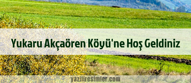 Yukaru Akçaören Köyü'ne Hoş Geldiniz